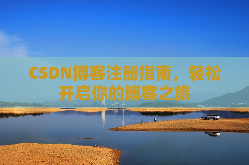 CSDN博客注册指南，轻松开启你的博客之旅