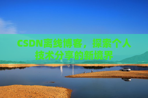 CSDN离线博客，探索个人技术分享的新境界
